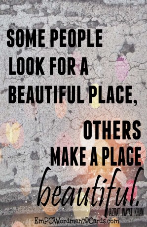 some people look for a beautiful place others make a place beautiful