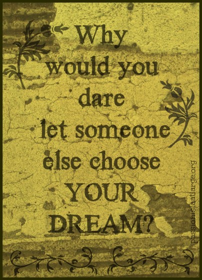 why would you dare let someone else choose your dreams