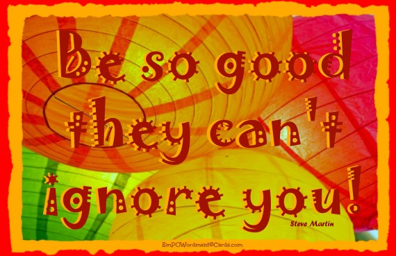 Be so good they can't ignore you