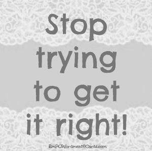 stop trying to get it right